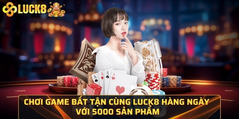 Chơi game bất tận cùng Luck8 hàng ngày với 5000 sản phẩm