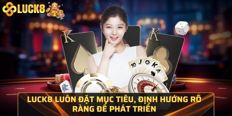 Luck8 luôn đặt mục tiêu, định hướng rõ ràng để phát triển