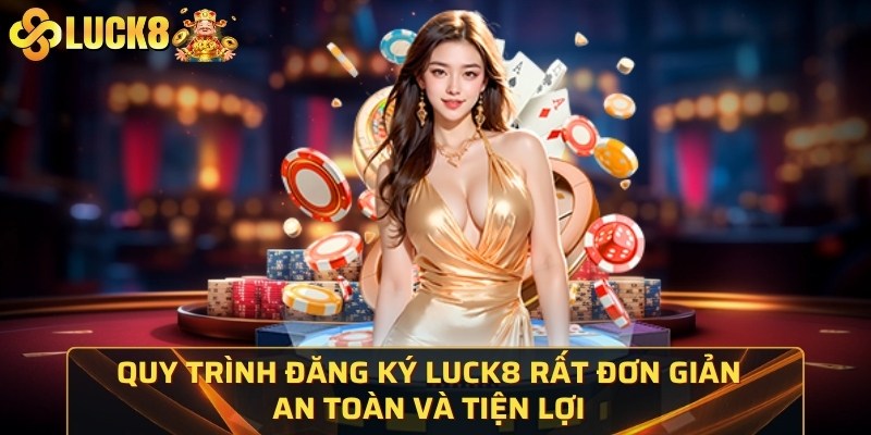 Quy trình đăng ký Luck8 rất đơn giản, an toàn và tiện lợi